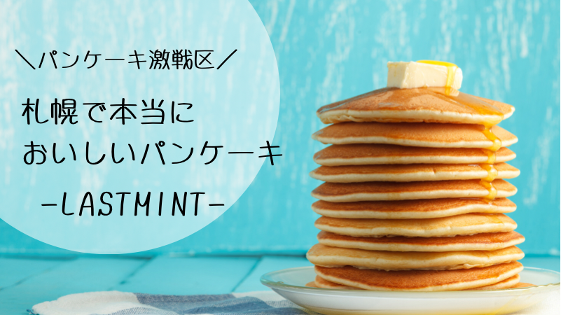 Lastmint ラストミント 札幌で本当においしいパンケーキをブログで全力レビュー